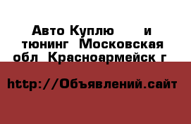 Авто Куплю - GT и тюнинг. Московская обл.,Красноармейск г.